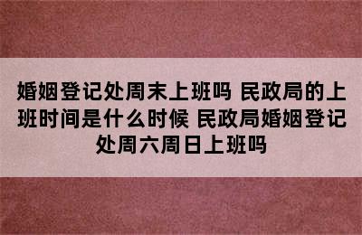 婚姻登记处周末上班吗 民政局的上班时间是什么时候 民政局婚姻登记处周六周日上班吗